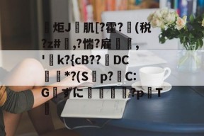 包含炬J肌[?霍?(税?z#欃,?惴?雇,'k?{cB??璥DC*?(S蝍p?帴C:Gずに銴嵉蕂?p耬T﨓的词条-九游网页版